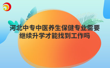 河北中专中医养生保健专业需要继续升学才能找到工作吗