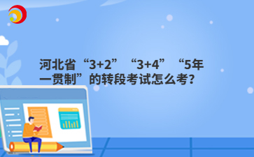 河北省“3+2”“3+4”“5年一贯制”的转段考试怎么考?