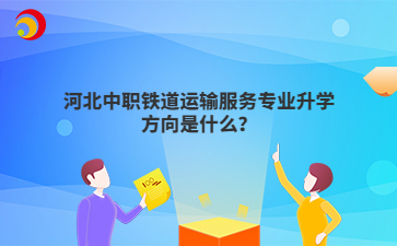 河北中职铁道运输服务专业升学方向是什么？