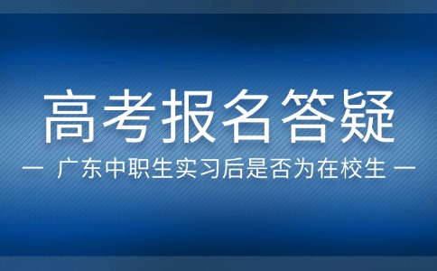 广东中职生实习后报名高考还算在校生吗？