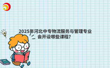 2025年河北中专物流服务与管理专业会开设哪些课程?