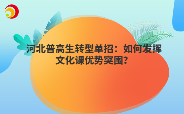 河北普高生转型单招:如何发挥文化课优势突围?