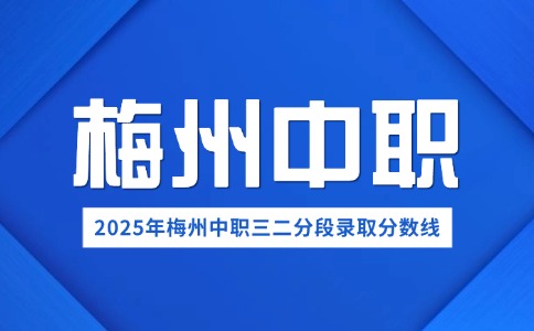 2025年梅州第三批市内中职(中技)三二分段录取分