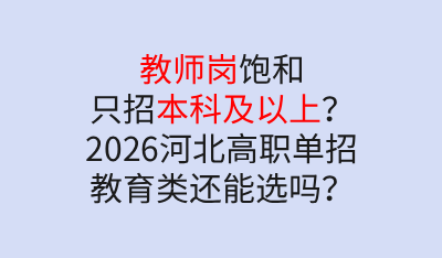 教师岗饱和只招本科及以上?2026年河北高职单招教育类还能选吗?