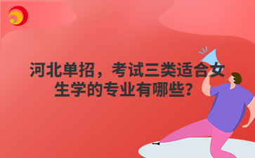 河北单招,考试三类适合女生学的专业有哪些?