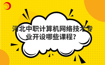 河北中职计算机网络技术专业开设哪些课程?