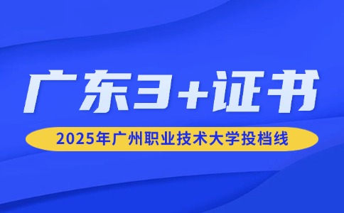 2025年广州职业技术大学3+证书录取分数线