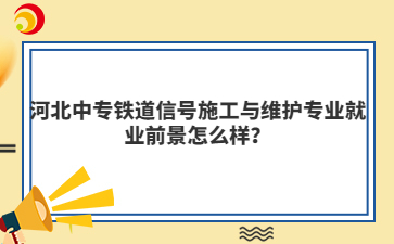 河北中专铁道信号施工与维护专业就业前景怎么样？