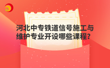 河北中专铁道信号施工与维护专业开设哪些课程?