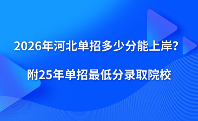 2026年河北单招多少分能上岸?(附25年单招最低分录取院校)
