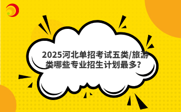2025河北单招考试五类/旅游类哪些专业招生计划最多?