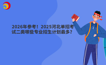 2026年参考!2025河北单招考试二类哪些专业招生计划最多?