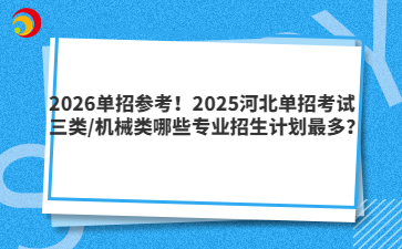 2026单招参考！2025河北单招考试三类/机械类哪些专业招生计划最多？