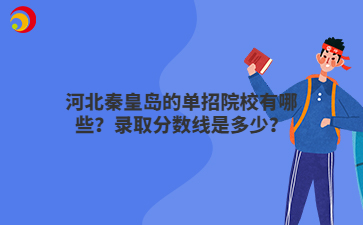河北秦皇岛的单招院校有哪些?录取分数线是多少?