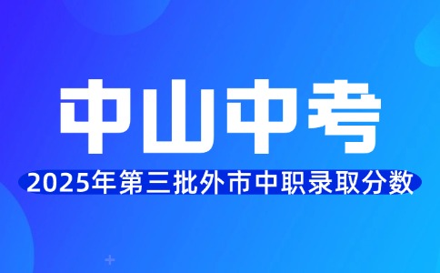 2025年中山中考第三批外市中职录取分数线