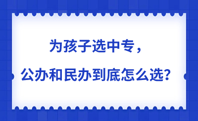 为孩子选中专，公办和民办到底怎么选？一篇讲透所有门道！