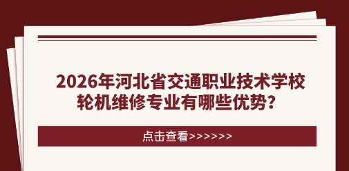 2026年河北省交通职业技术学校轮机维修专业有哪些优势？未来能做哪些工作？