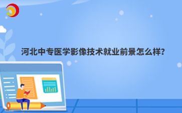 河北中专医学影像技术就业前景怎么样？