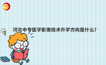 河北中专医学影像技术升学方向是什么？