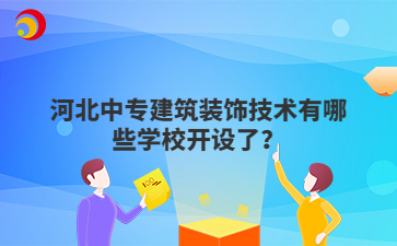 河北中专建筑装饰技术有哪些学校开设了？