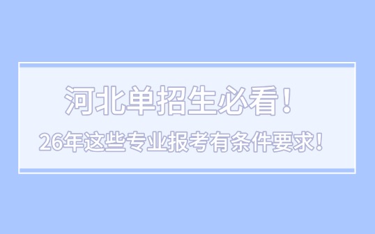河北单招生必看！26年这些专业报考有条件要求！