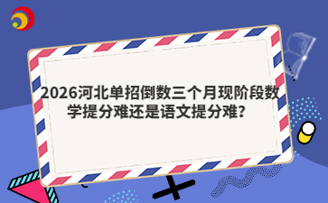 2026河北单招倒数三个月现阶段数学提分难还是语文提分难？