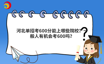 河北单招考600分能上哪些院校？一般人有机会考600吗？
