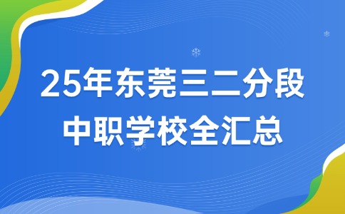 保底大专的升学捷径-25年东莞三二分段中职学校全汇总