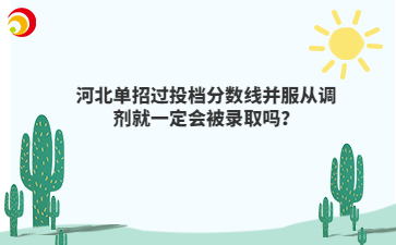 河北单招过投档分数线并服从调剂就一定会被录取吗？