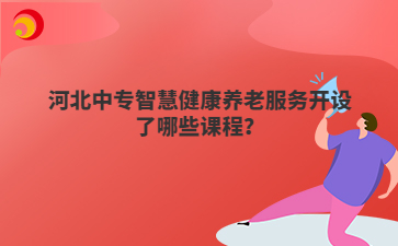 河北中专智慧健康养老服务开设了哪些课程？