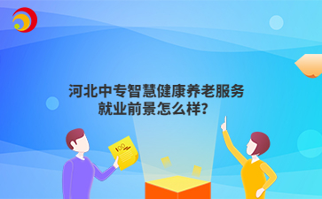 河北中专智慧健康养老服务就业前景怎么样？