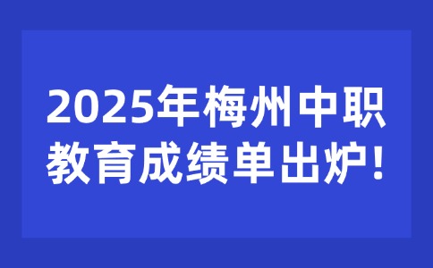 梅州中考生必看!2025年梅州中职教育成绩单出炉!