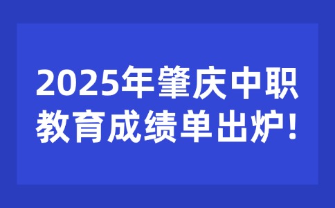 肇庆中考生必看!2025年肇庆中职教育成绩单出炉!
