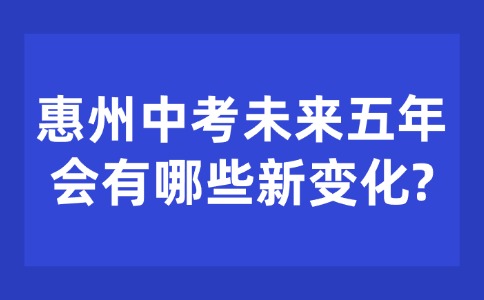 惠州中考未来五年会有哪些新变化？
