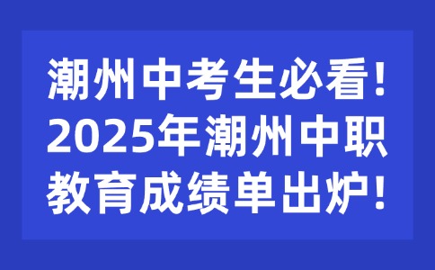潮州中考生必看!2025年潮州中职教育成绩单出炉!