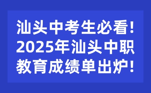 汕头中考生必看!2025年汕头中职教育成绩单出炉!