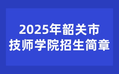 2025年韶关市技师学院招生简章