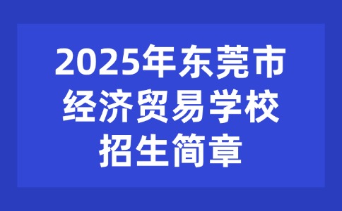 2025年东莞市经济贸易学校招生简章