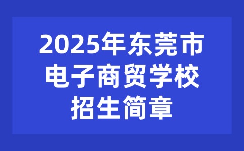 2025年东莞市电子商贸学校招生简章