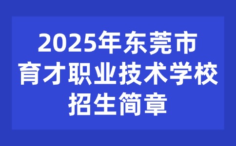 2025年东莞市育才职业技术学校招生简章