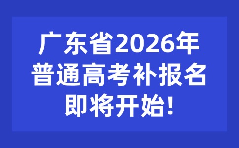 广东省2026年普通高考补报名即将开始!