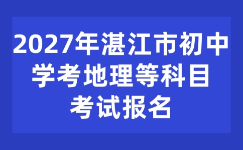 2027年湛江市初中学考地理等科目考试报名