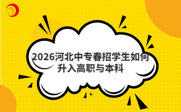 2026河北中专春招学生如何升入高职与本科