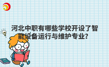 河北中职有哪些学校开设了智能设备运行与维护专业？