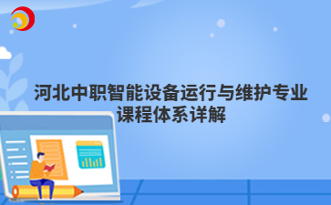 河北中职智能设备运行与维护专业课程体系详解