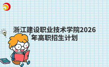 浙江建设职业技术学院2026年高职招生计划
