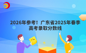 2026年参考！广东省2025年春季高考录取分数线
