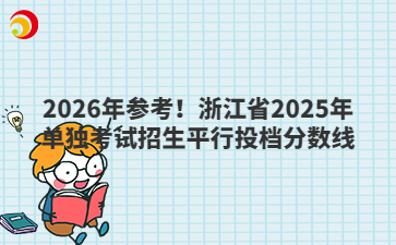 2026年参考！浙江省2025年单独考试招生平行投档分数线