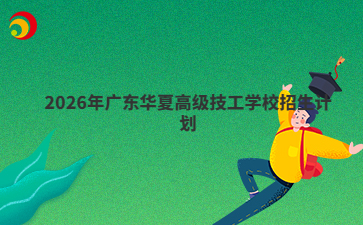 2026年广东华夏高级技工学校招生计划