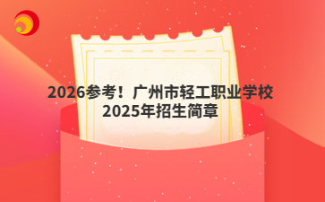 2026参考！广州市轻工职业学校2025年招生简章